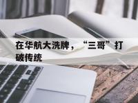 FB体育在线-关于在华航大洗牌，“三哥”打破传统的信息